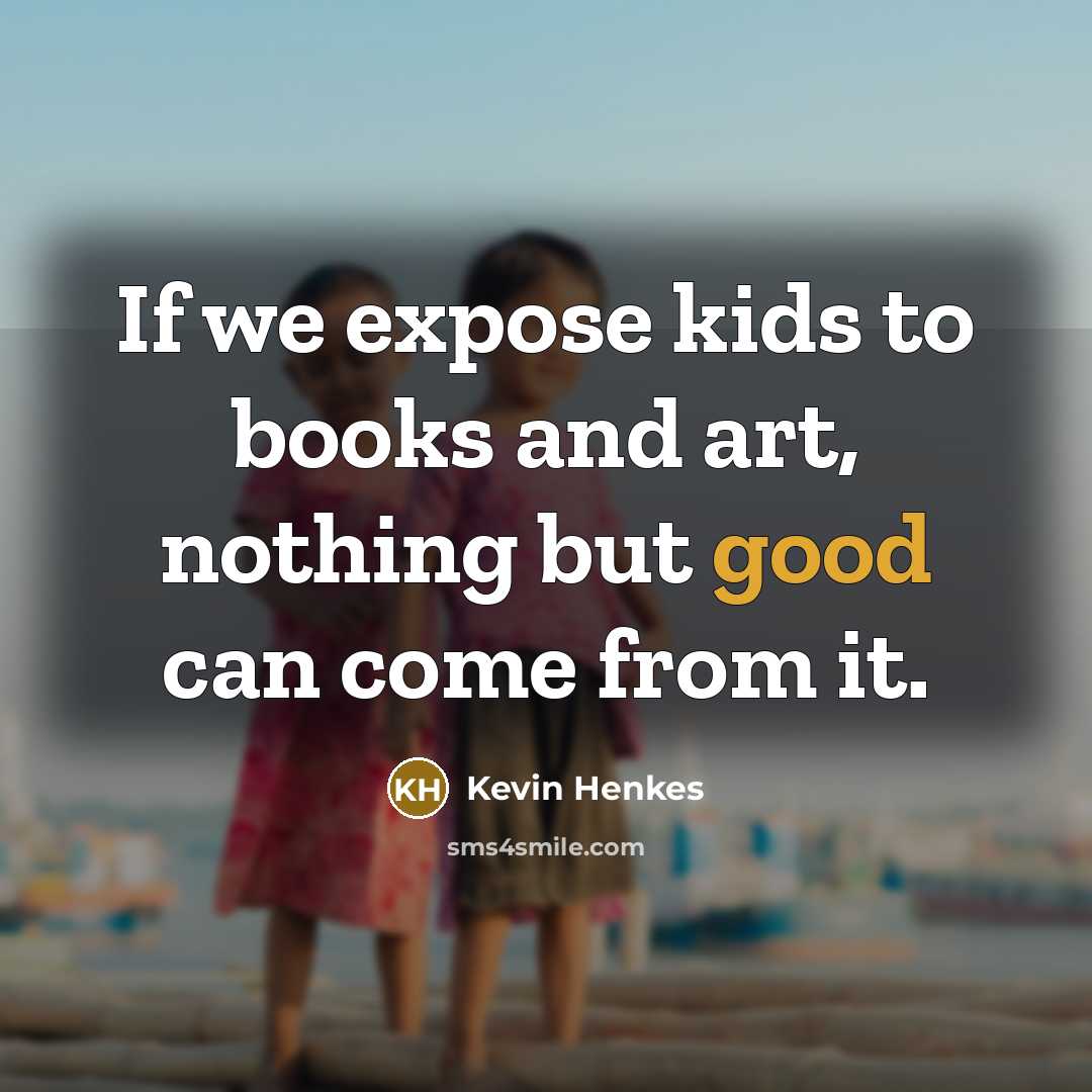 “If we expose kids to books and art, nothing but…” quote by Kevin Henkes