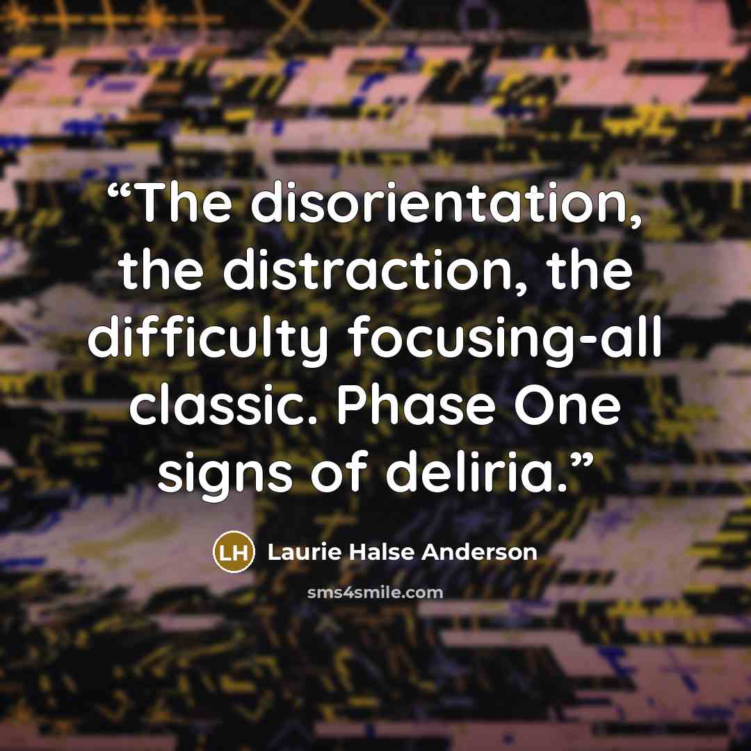 “The disorientation, the distraction, the difficulty focusing-all classic. Phase One signs of deliria.” quote by Laurie Halse Anderson