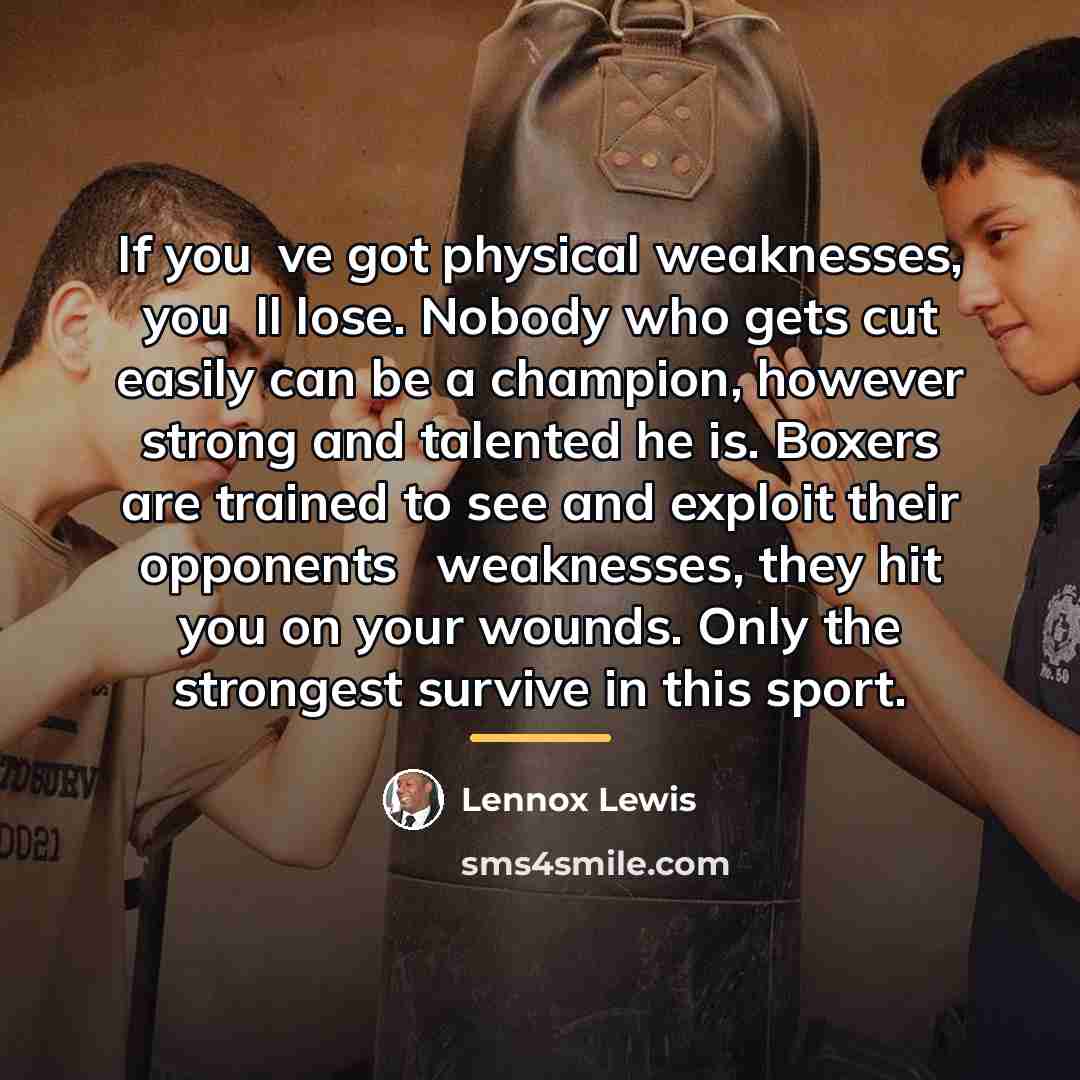 “If youve got physical weaknesses, youll lose. Nobody who gets…” quote by Lennox Lewis