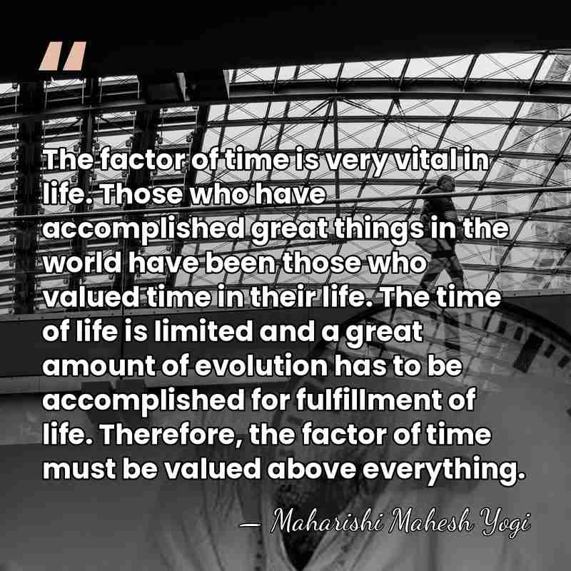 The factor of time is very vital in life. Those who have&hellip; - Maharishi Mahesh Yogi