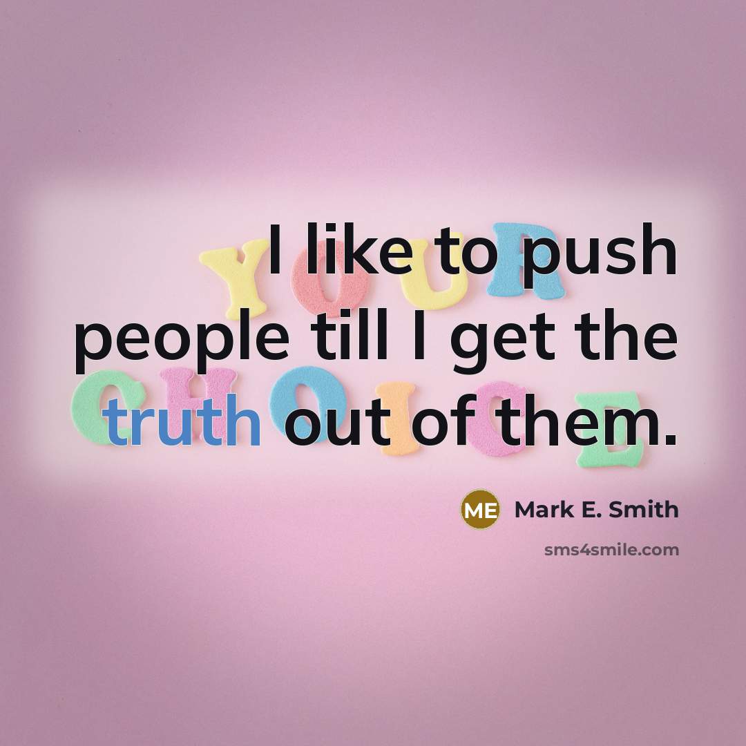“I like to push people till I get the truth out of them.” quote by Mark E. Smith