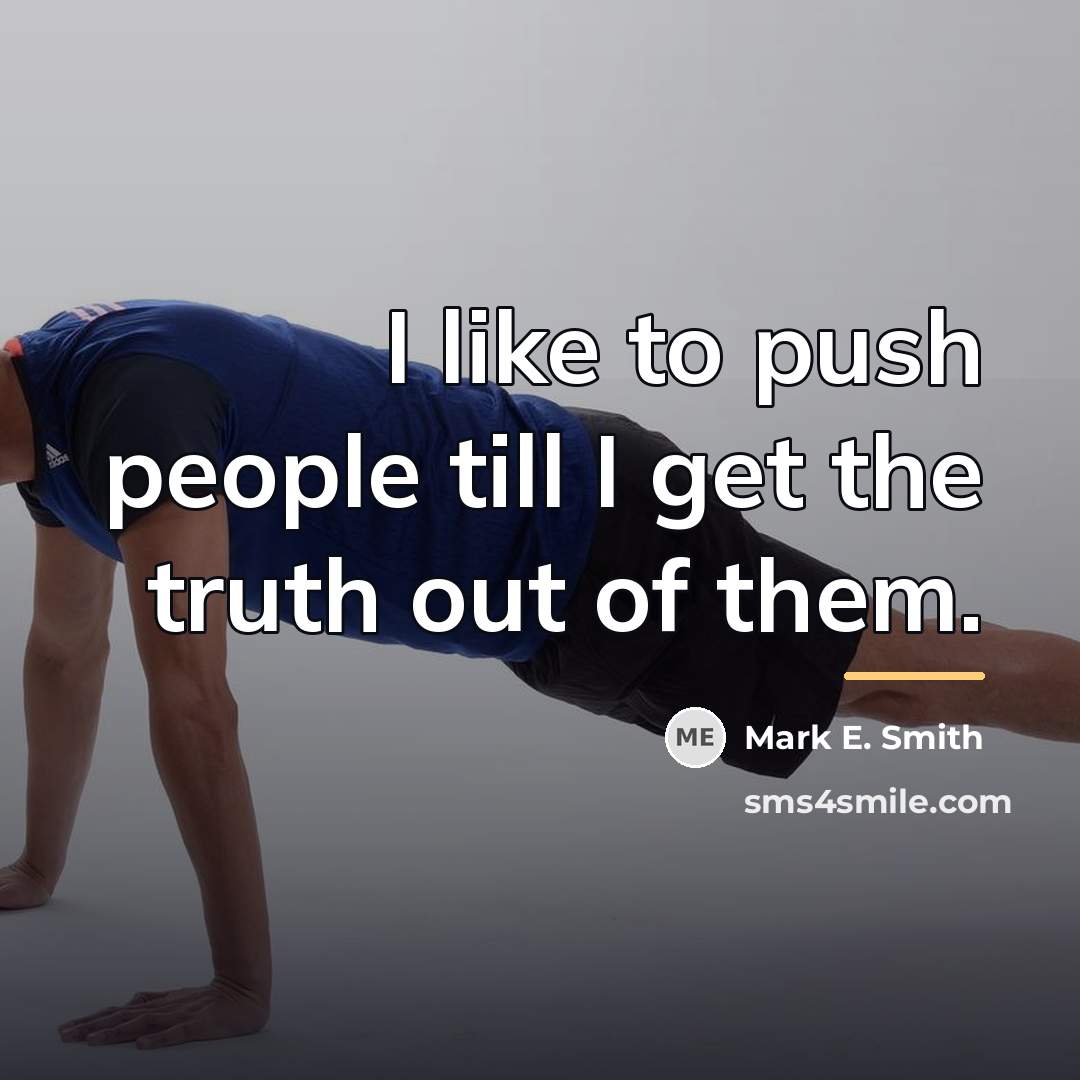 “I like to push people till I get the truth…” quote by Mark E. Smith