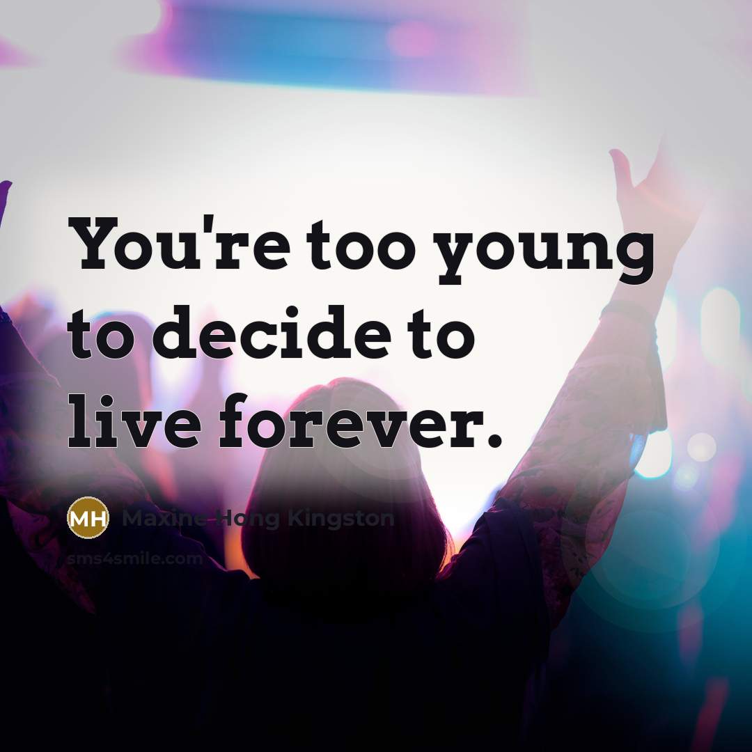 “You're too young to decide to live forever.…” quote by Maxine Hong Kingston
