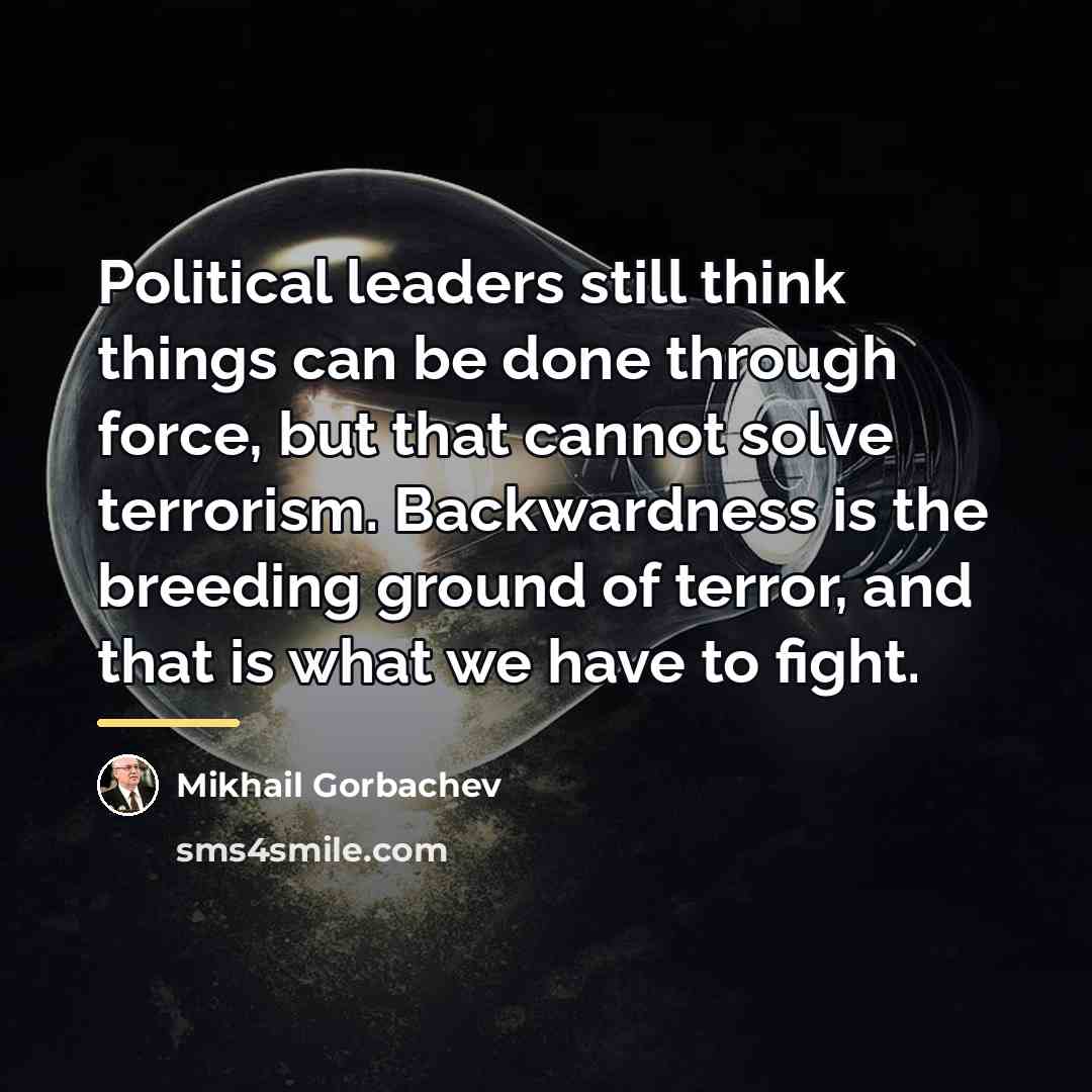 “Political leaders still think things can be done through force,…” quote by Mikhail Gorbachev