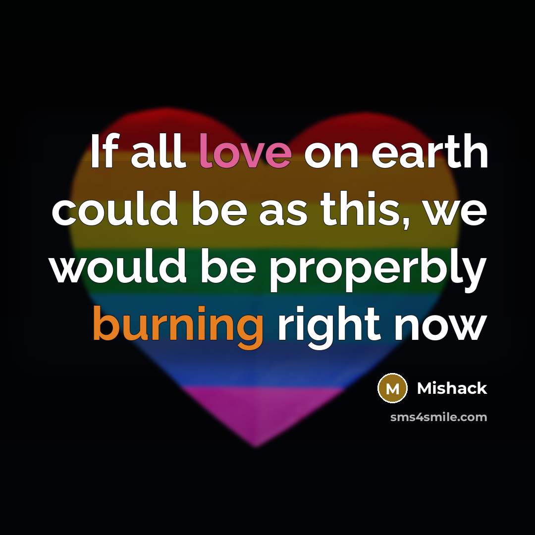 “If all love on earth could be as this, we would be properbly burning right now” quote by Mishack