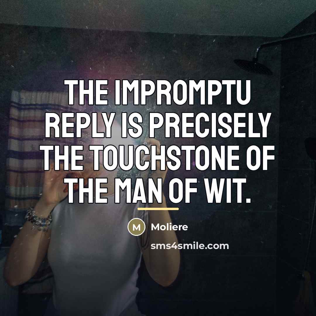“The impromptu reply is precisely the touchstone of the man…” quote by Moliere
