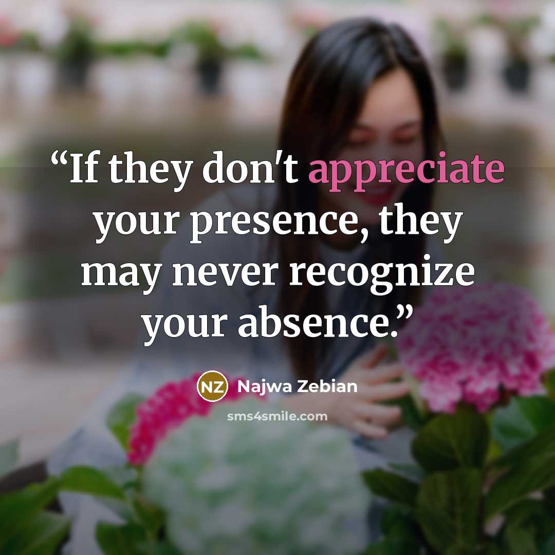 “If they don't appreciate your presence, they may never recognize your absence.” quote by Najwa Zebian