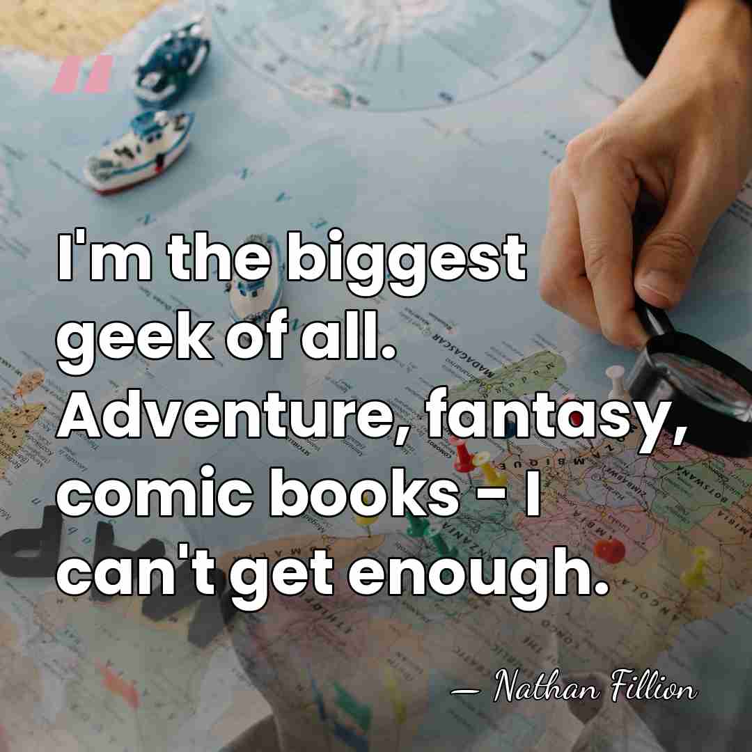 I'm the biggest geek of all. Adventure, fantasy, comic books - I&hellip; - Nathan Fillion