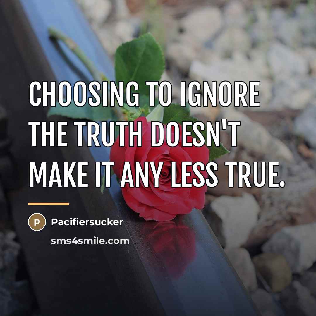 “Choosing To Ignore The Truth Doesn't Make It Any Less…” quote by Pacifiersucker