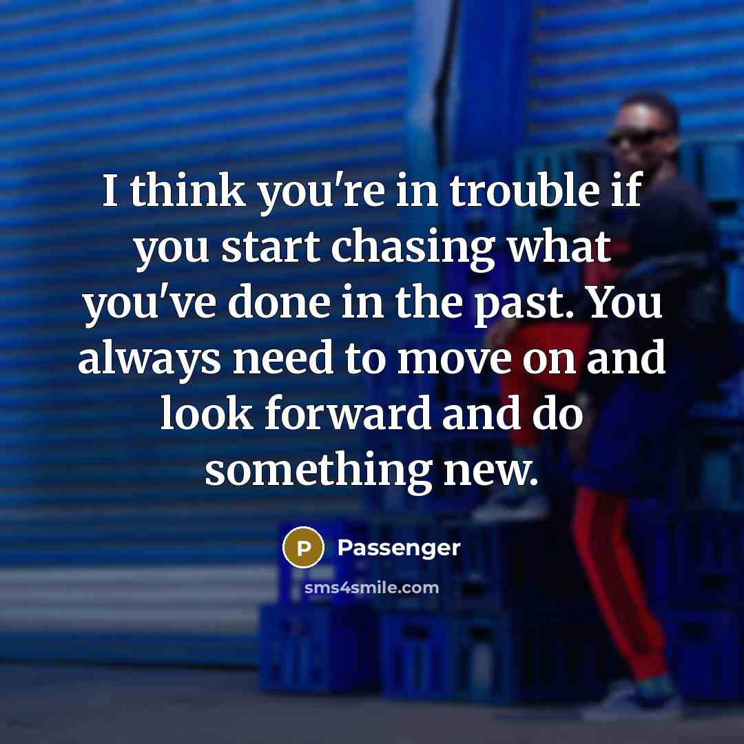 “I think you're in trouble if you start chasing what…” quote by Passenger