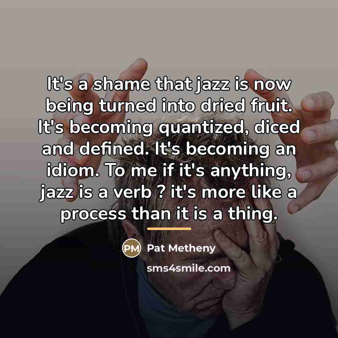 “It's a shame that jazz is now being turned into…” quote by Pat Metheny
