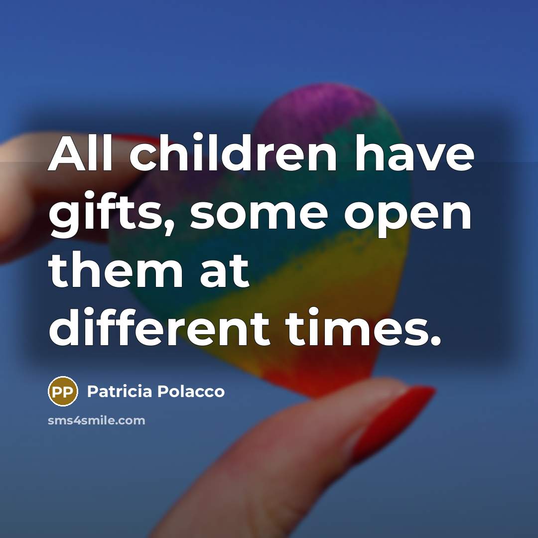 “All children have gifts, some open them at different times.…” quote by Patricia Polacco