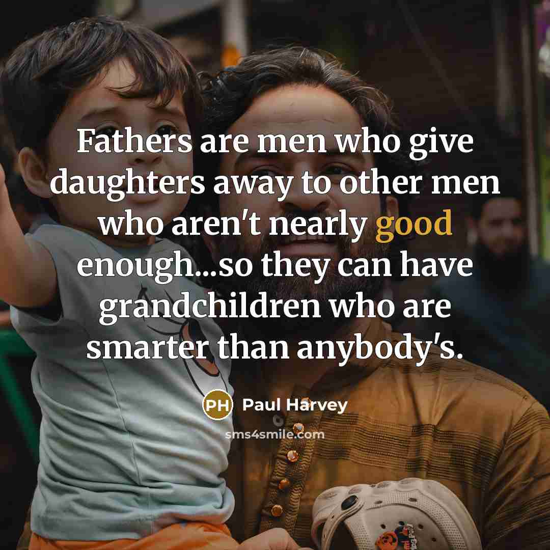 “Fathers are men who give daughters away to other men…” quote by Paul Harvey