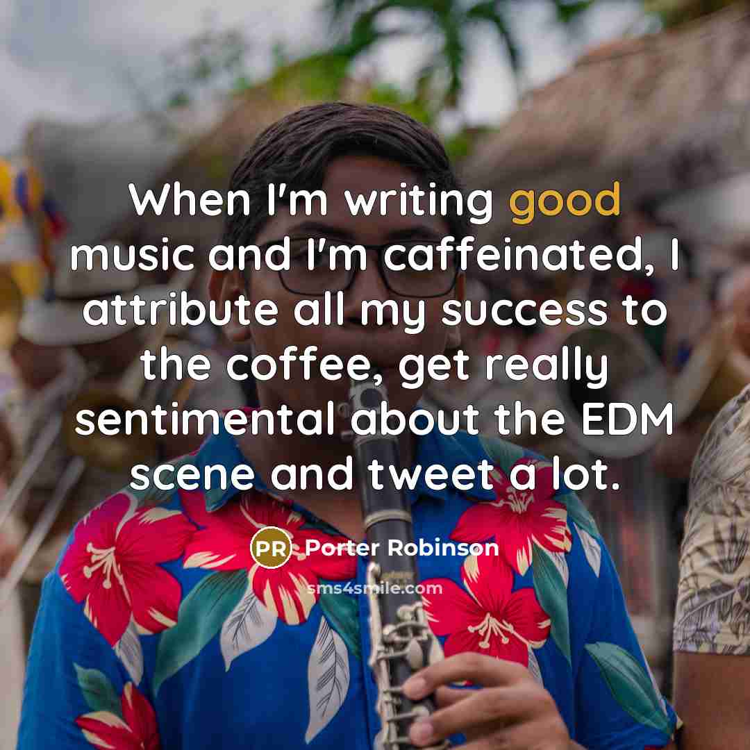 “When I'm writing good music and I'm caffeinated, I attribute…” quote by Porter Robinson