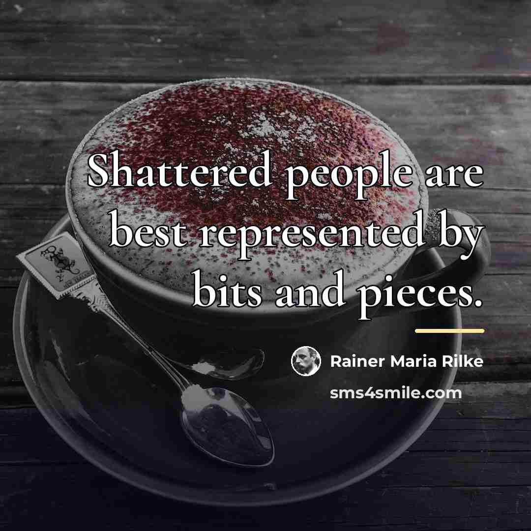 “Shattered people are best represented by bits and pieces.…” quote by Rainer Maria Rilke