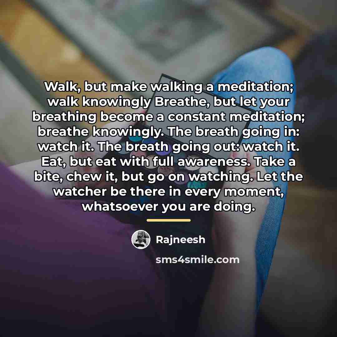 “Walk, but make walking a meditation; walk knowingly Breathe, but…” quote by Rajneesh