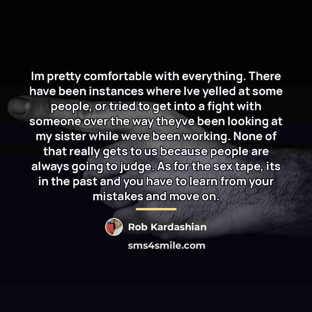 “Im pretty comfortable with everything. There have been instances where…” quote by Rob Kardashian