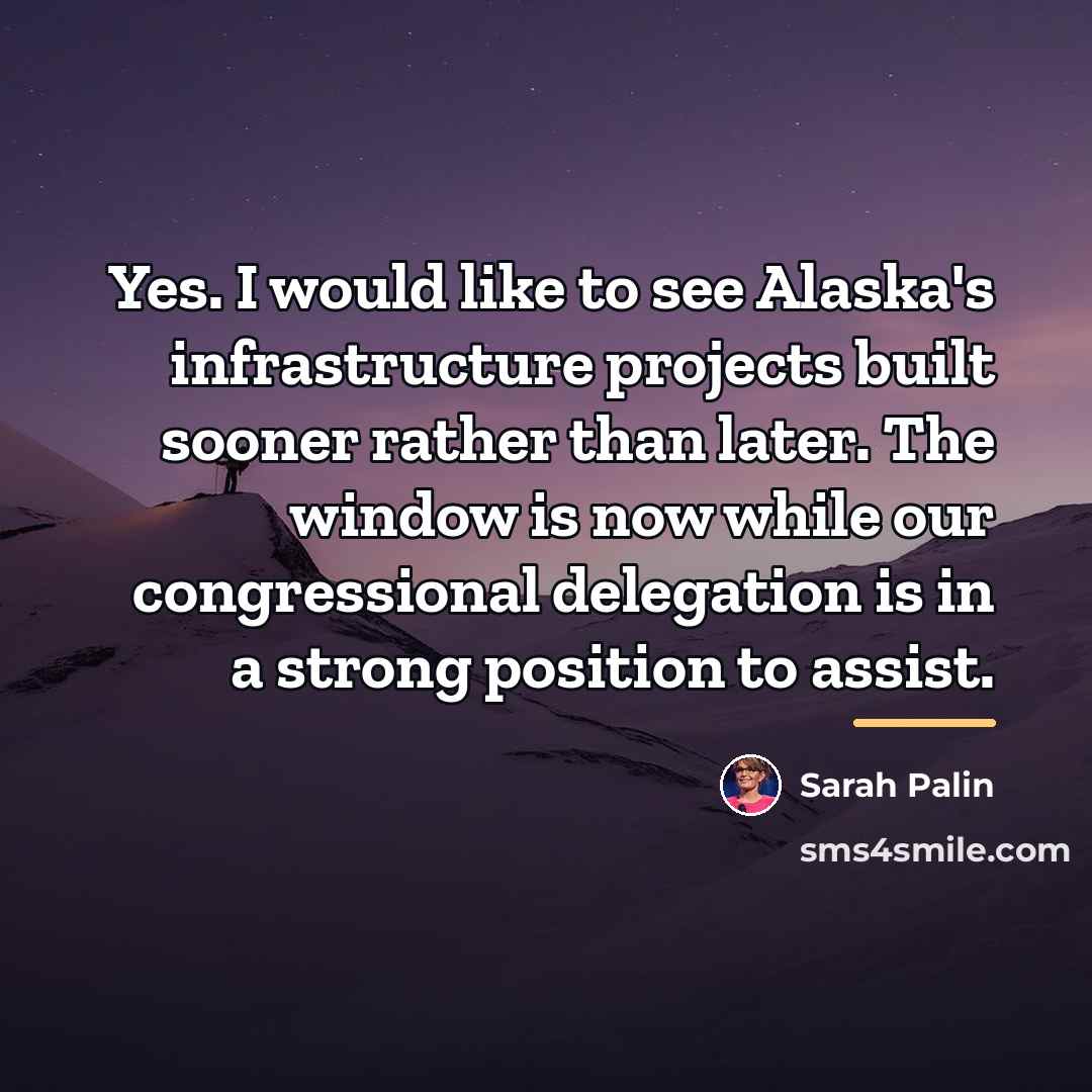“Yes. I would like to see Alaska's infrastructure projects built…” quote by Sarah Palin