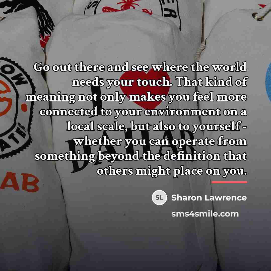 “Go out there and see where the world needs your…” quote by Sharon Lawrence