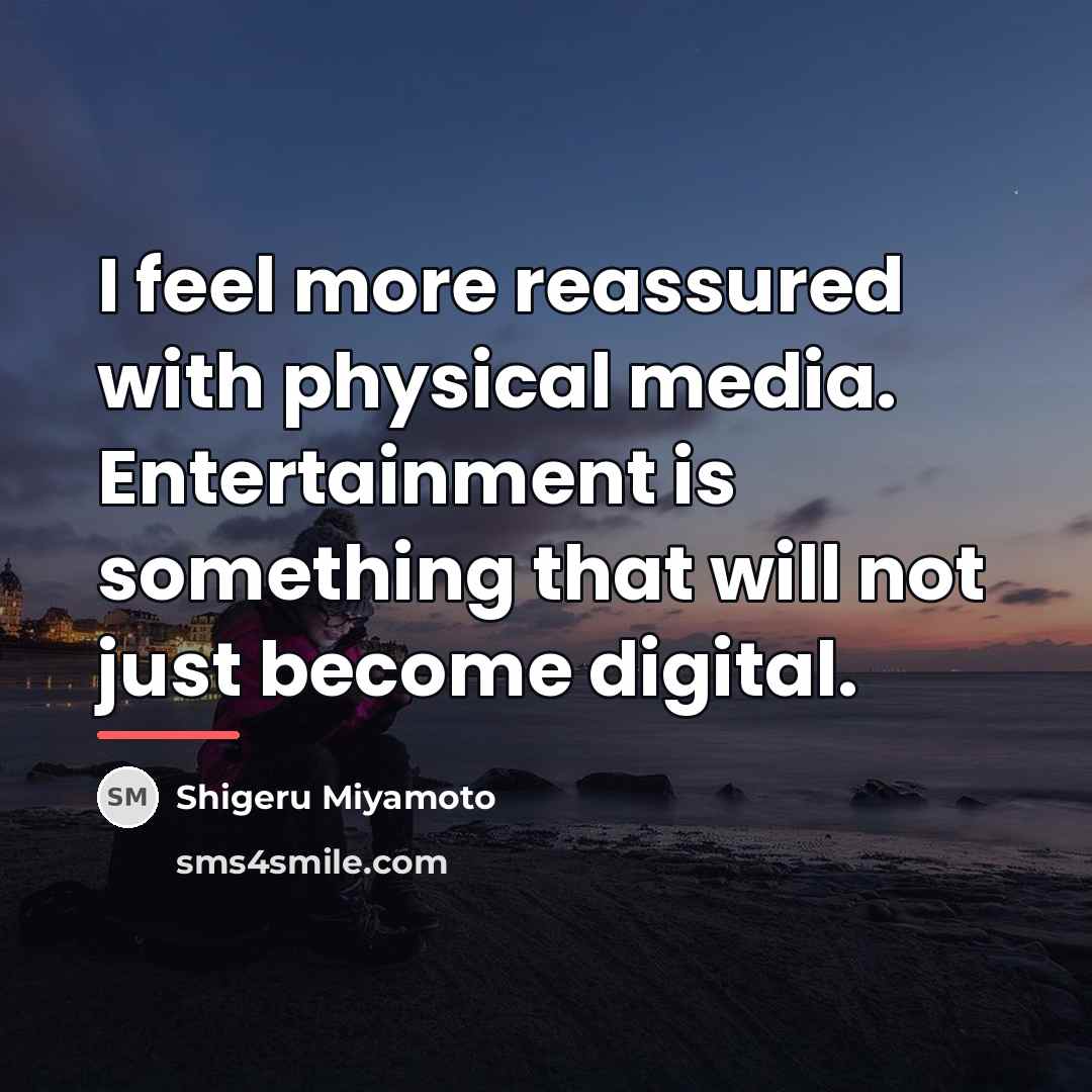 “I feel more reassured with physical media. Entertainment is something…” quote by Shigeru Miyamoto