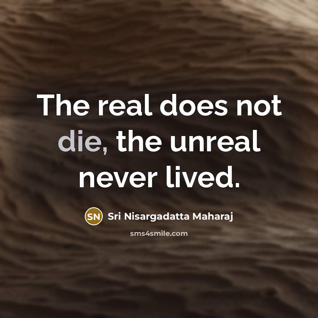 “The real does not die, the unreal never lived.…” quote by Sri Nisargadatta Maharaj