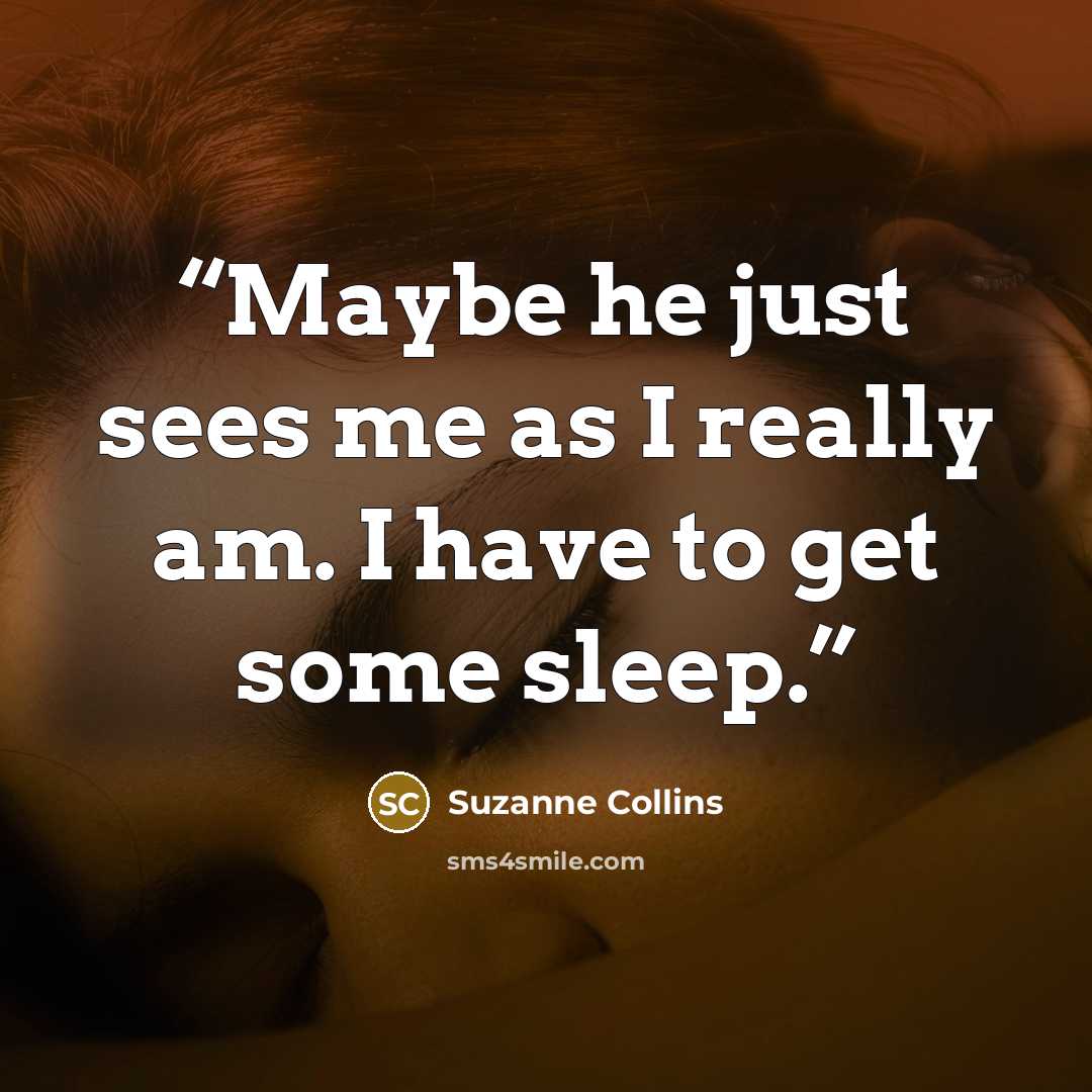 “Maybe he just sees me as I really am. I have to get some sleep.” quote by Suzanne Collins