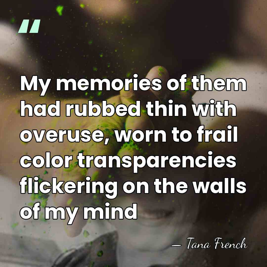 My memories of them had rubbed thin with overuse, worn to frail&hellip; - Tana French