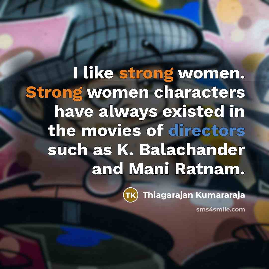 “I like strong women. Strong women characters have always existed…” quote by Thiagarajan Kumararaja