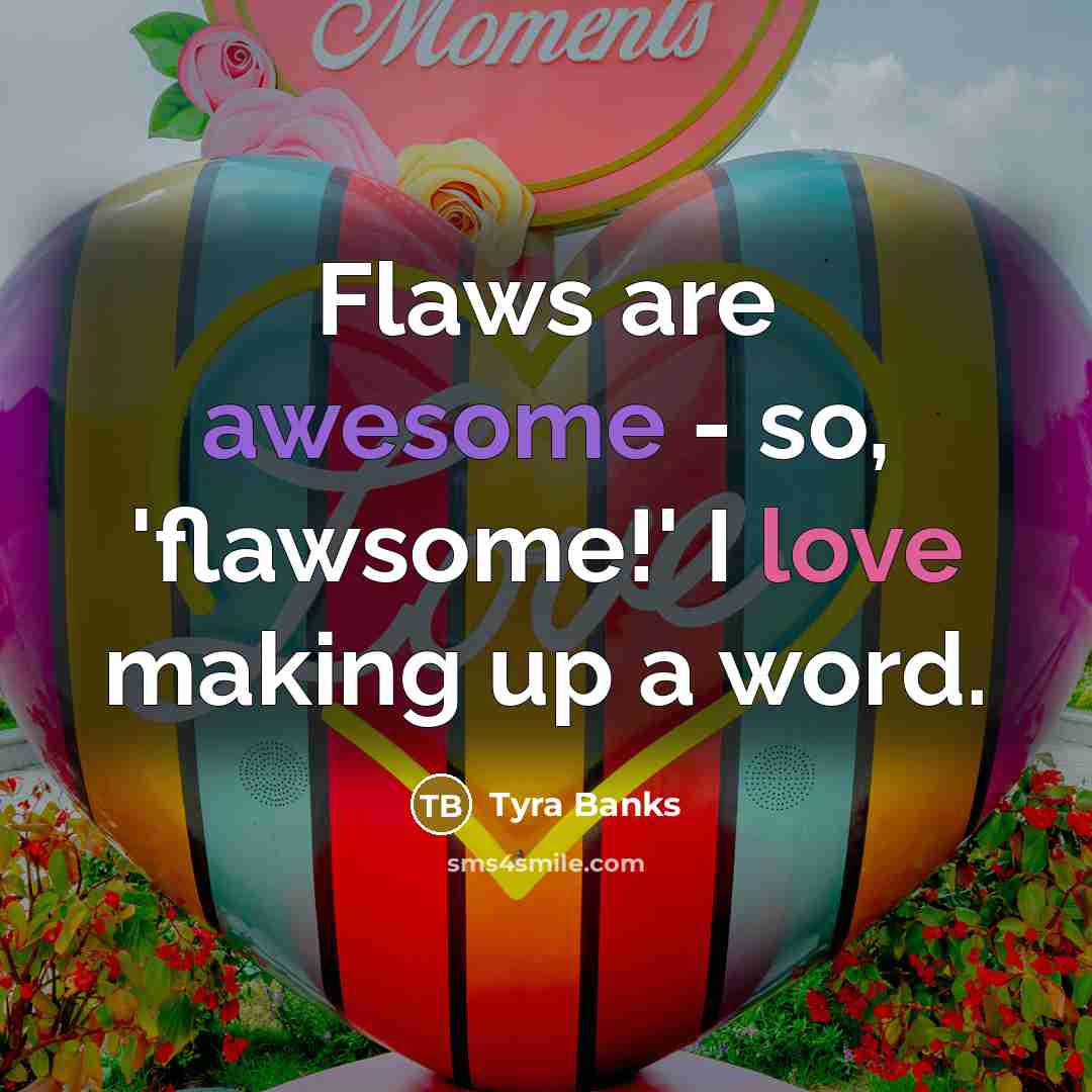 “Flaws are awesome - so, 'flawsome!' I love making up…” quote by Tyra Banks