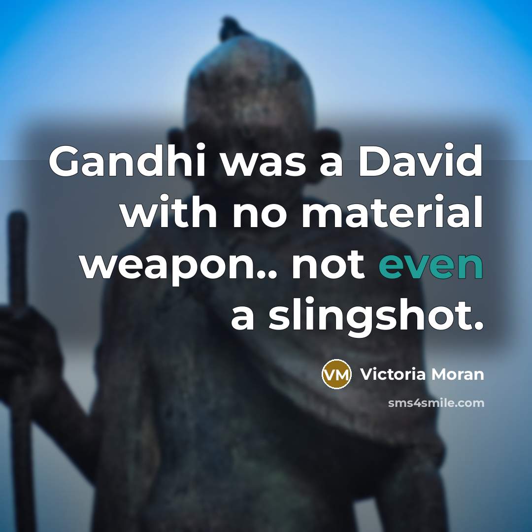 “Gandhi was a David with no material weapon.. not even a slingshot.” quote by Victoria Moran