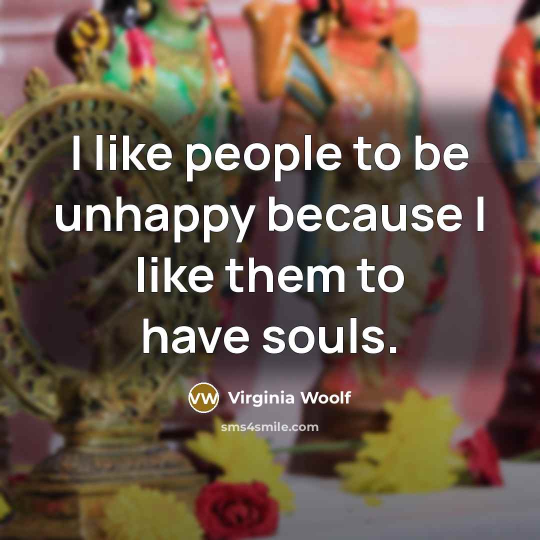 “I like people to be unhappy because I like them…” quote by Virginia Woolf