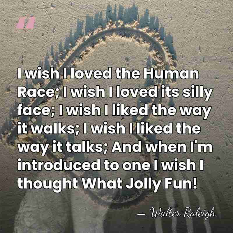 I wish I loved the Human Race; I wish I loved its&hellip; - Walter Raleigh