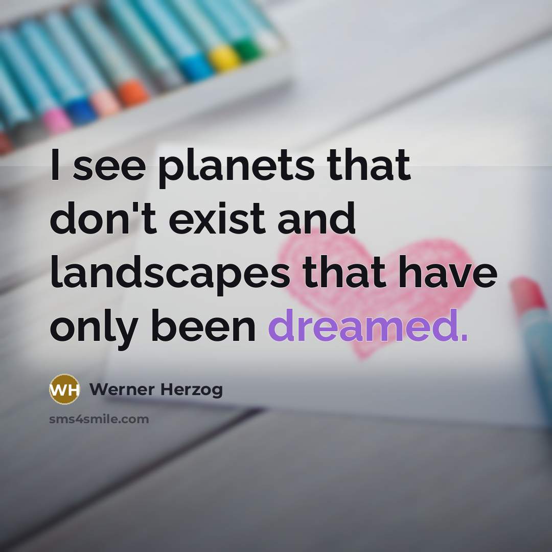 “I see planets that don't exist and landscapes that have only been dreamed.” quote by Werner Herzog