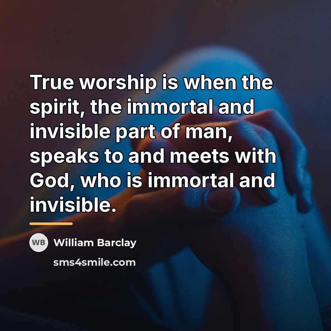 “True worship is when the spirit, the immortal and invisible…” quote by William Barclay