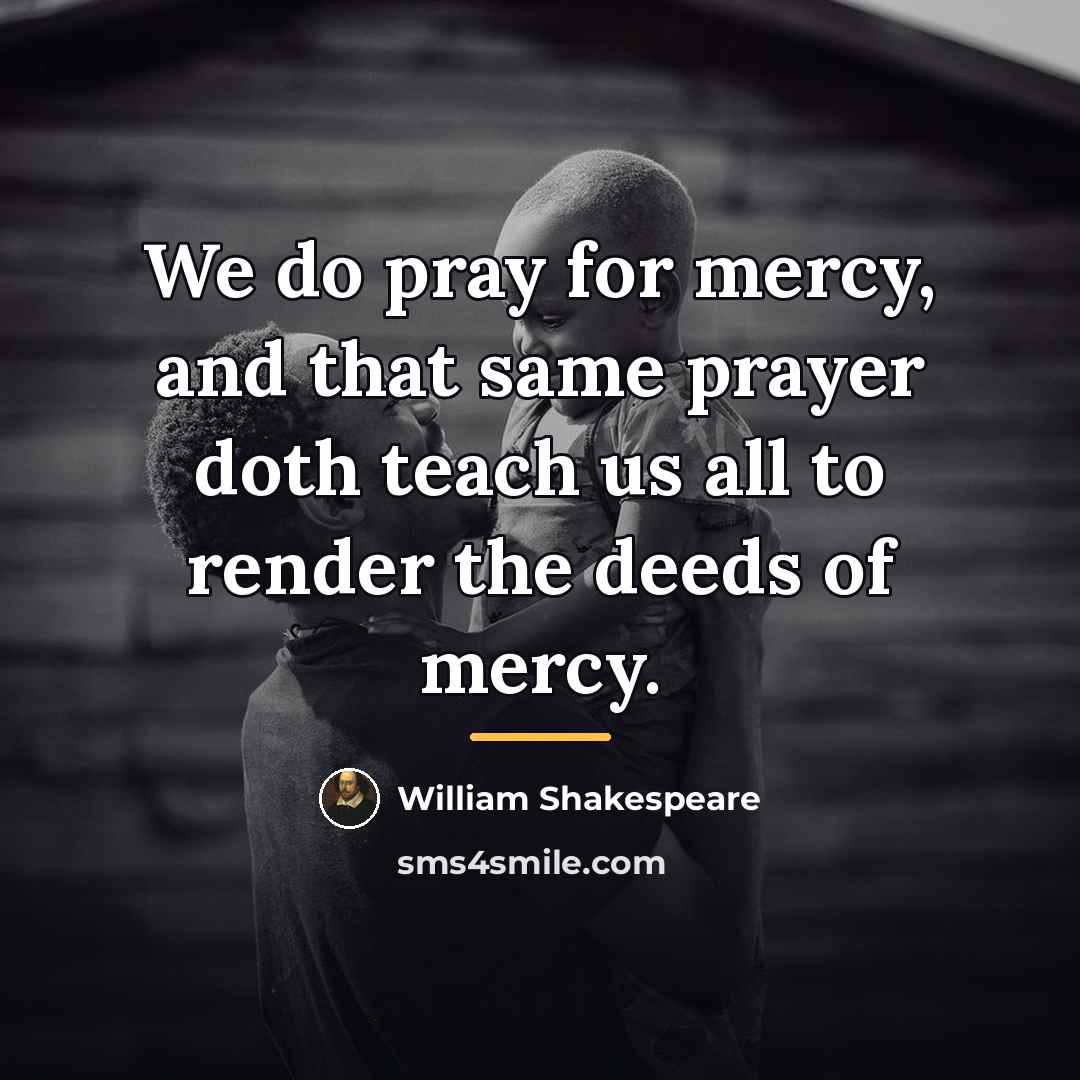 “We do pray for mercy, and that same prayer doth…” quote by William Shakespeare