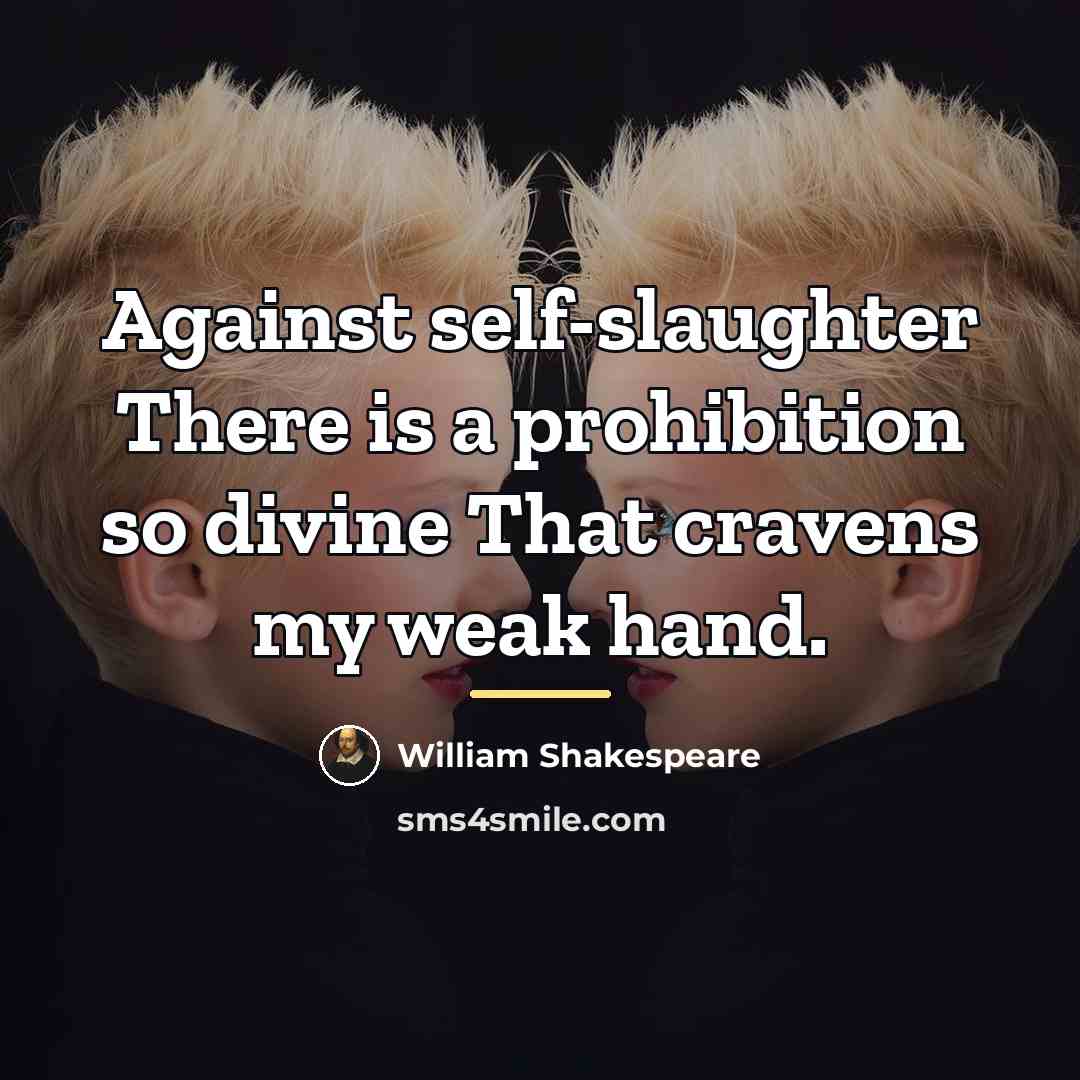“Against self-slaughter There is a prohibition so divine That cravens…” quote by William Shakespeare
