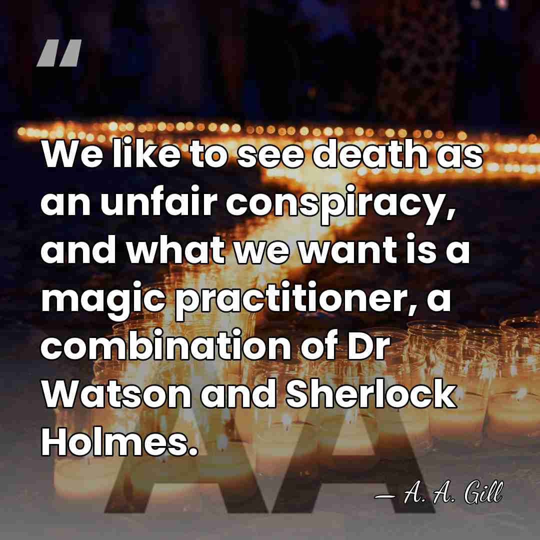 We like to see death as an unfair conspiracy, and what we&hellip; - A. A. Gill