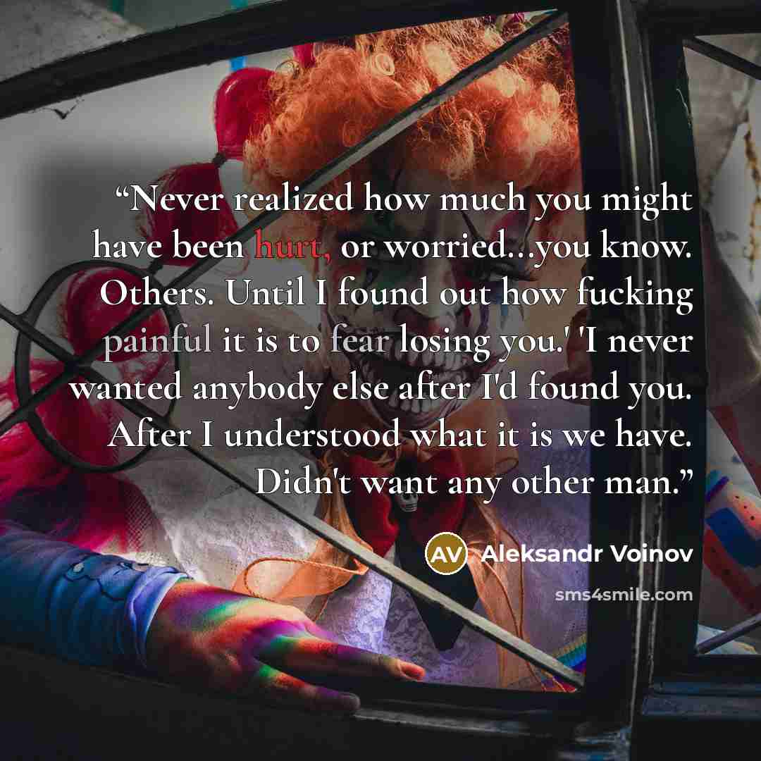 “Never realized how much you might have been hurt, or worried...you know. Others. Until I found out how fucking painful it is to fear losing you.' 'I never wanted anybody else after I'd found you. After I understood what it is we have. Didn't want any other man.” quote by Aleksandr Voinov