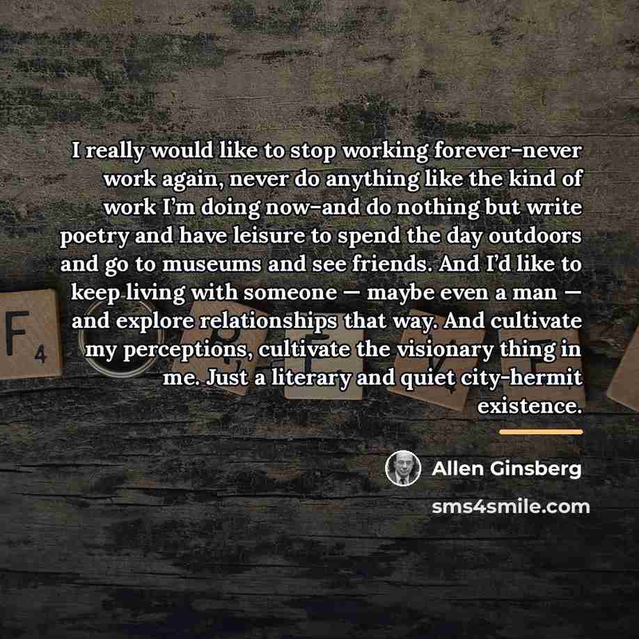 “I really would like to stop working forever–never work again,…” quote by Allen Ginsberg