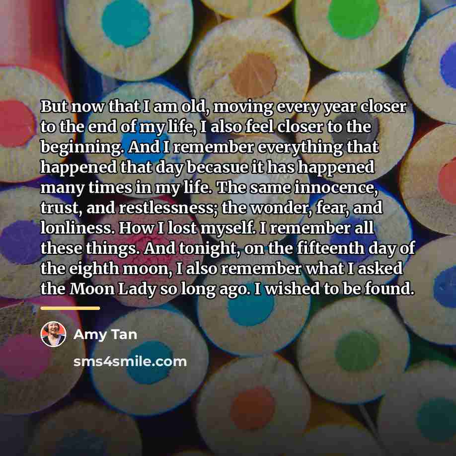 “But now that I am old, moving every year closer…” quote by Amy Tan