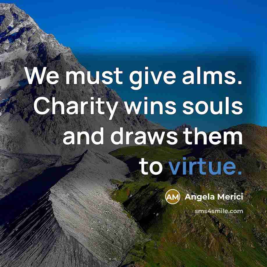 “We must give alms. Charity wins souls and draws them…” quote by Angela Merici