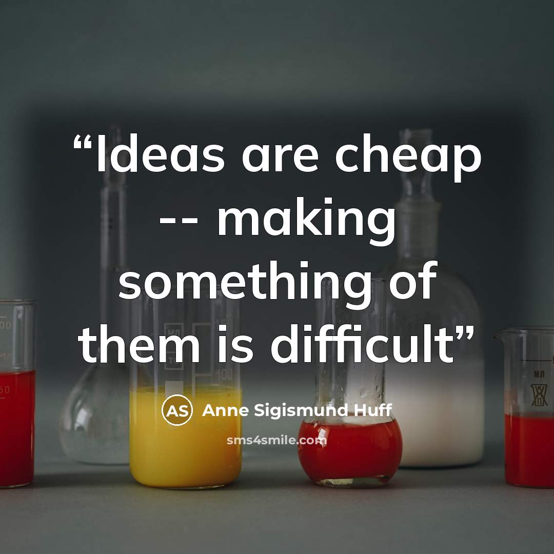 “Ideas are cheap -- making something of them is difficult” quote by Anne Sigismund Huff