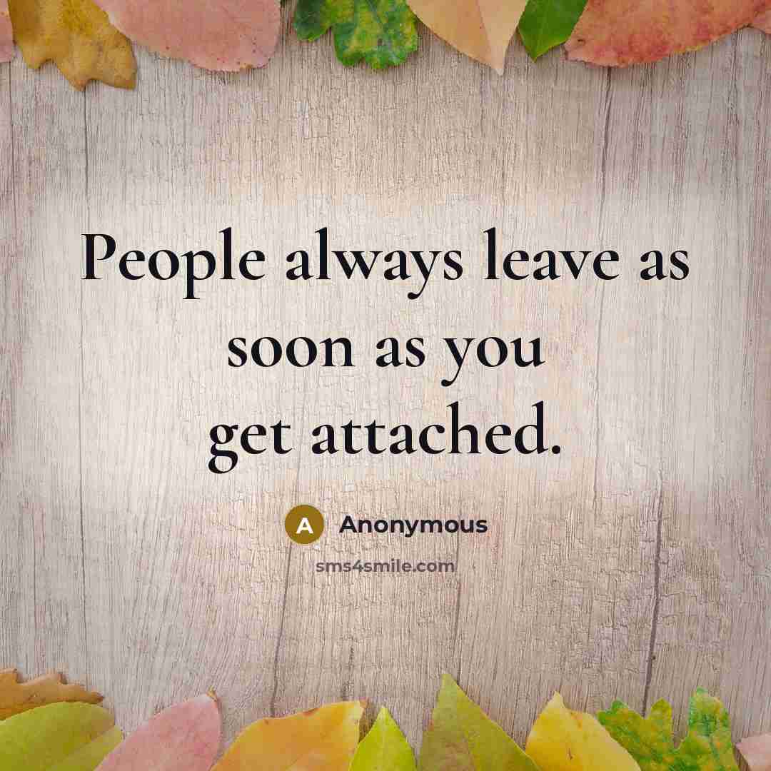 “People always leave as soon as you get attached.” quote by Anonymous
