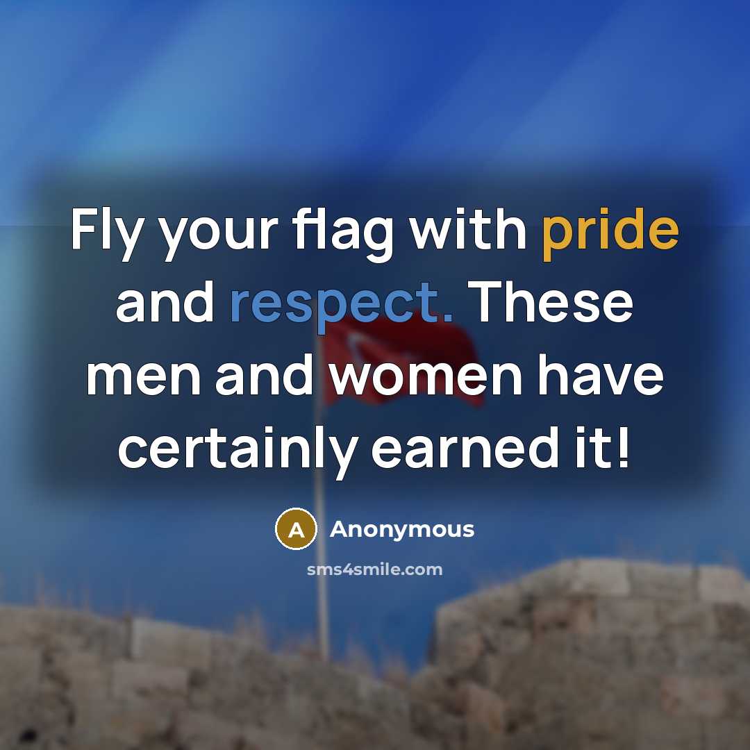 “Fly your flag with pride and respect. These men and women have certainly earned it!” quote by Anonymous