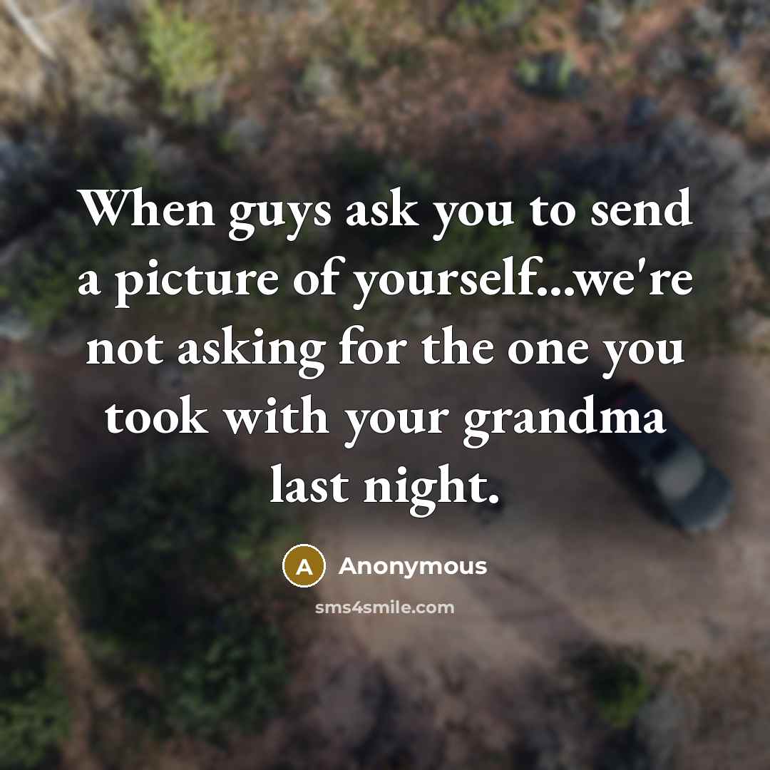 “When guys ask you to send a picture of yourself...we're…” quote by Anonymous