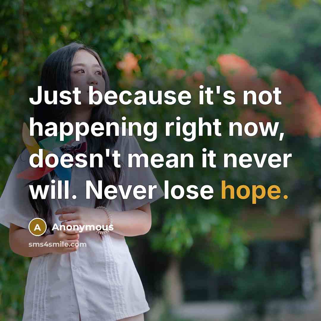 “Just because it's not happening right now, doesn't mean it never will. Never lose hope.” quote by Anonymous