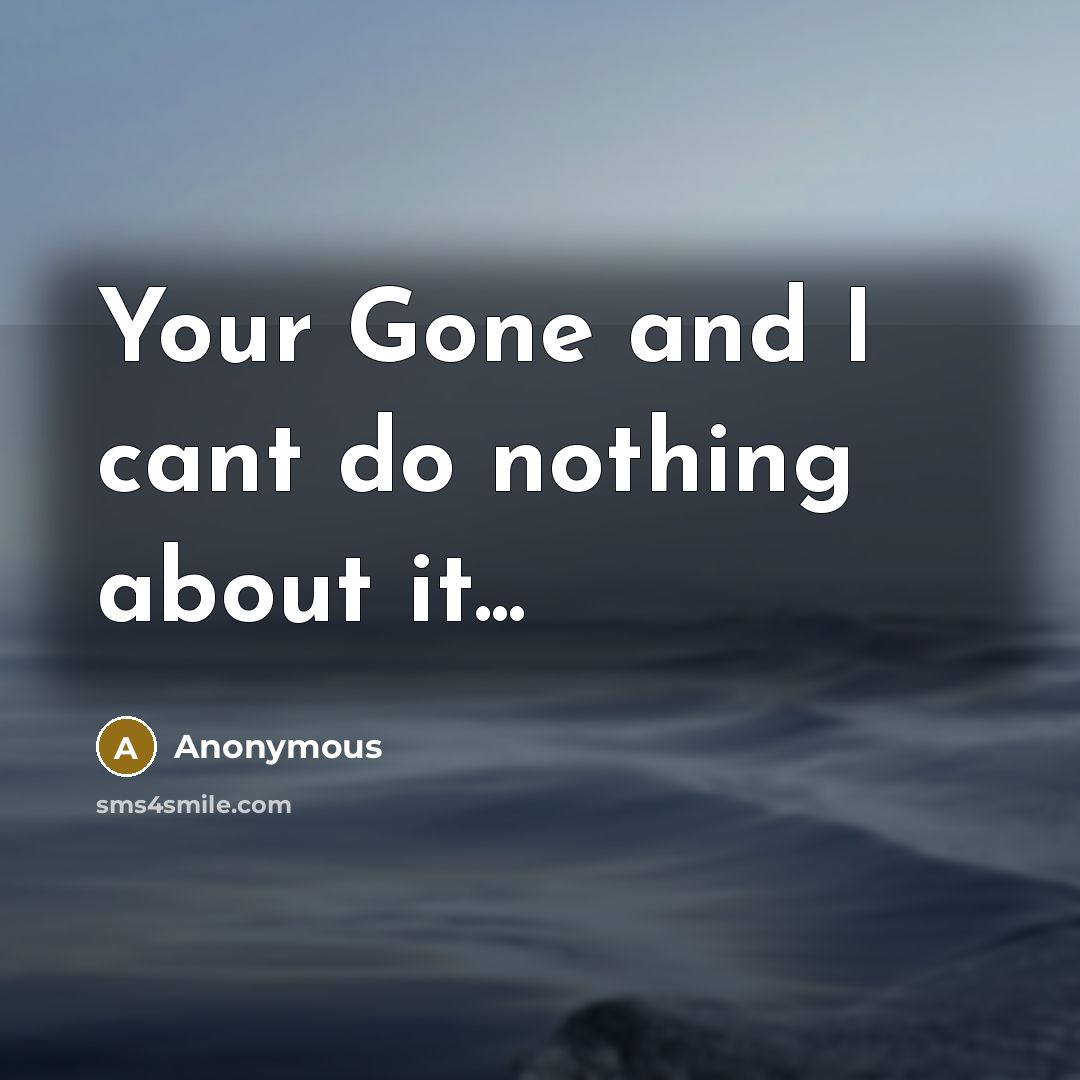 “Your Gone and I cant do nothing about it...” quote by Anonymous
