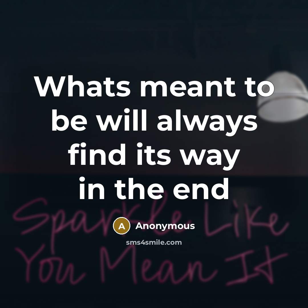 “Whats meant to be will always find its way in…” quote by Anonymous