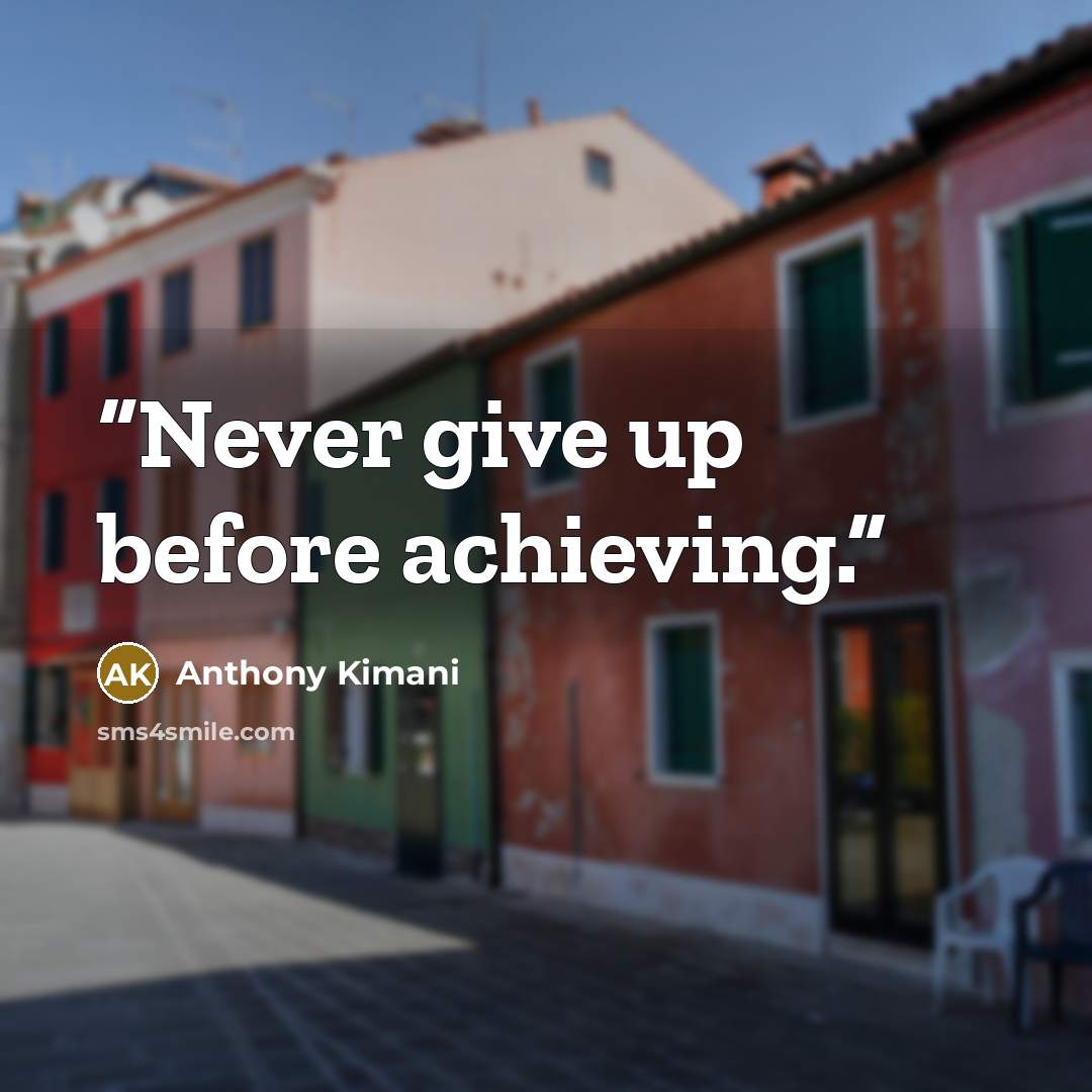 “Never give up before achieving.” quote by Anthony Kimani
