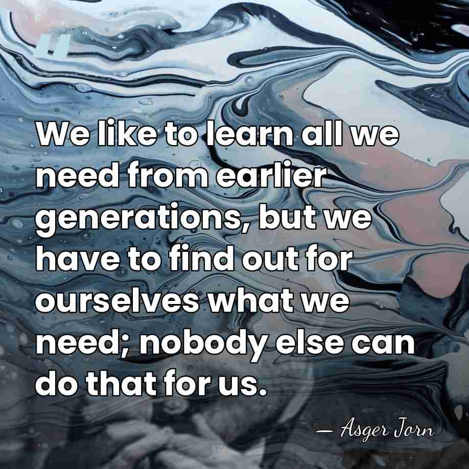 We like to learn all we need from earlier generations, but we&hellip; - Asger Jorn